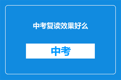 中考复读效果好么(中考复读效果如何？)