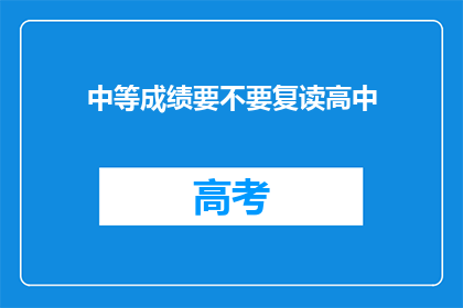 中等成绩要不要复读高中(是否应该选择复读高中以追求更好的成绩？)