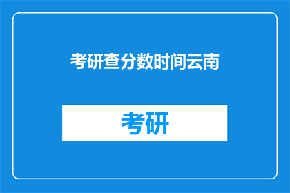 考研查分数时间云南(云南考研查分时间是什么时候？)