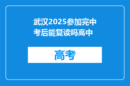 武汉2025参加完中考后能复读吗高中(武汉2025年中考后，学生能否复读参加高中课程？)