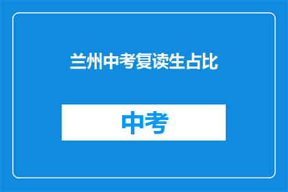 兰州中考复读生占比(兰州中考复读生比例达多少？)