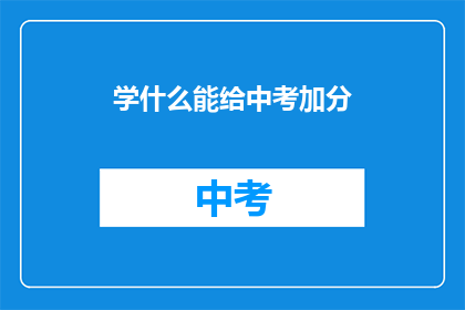 学什么能给中考加分(中考加分秘籍：学什么能助你一臂之力？)