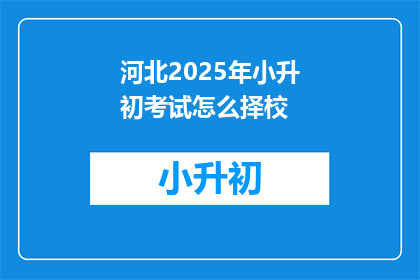 河北2025年小升初考试怎么择校(河北2025年小升初考试如何择校？)