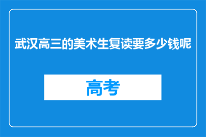 武汉高三的美术生复读要多少钱呢(武汉高三美术生复读费用多少？)