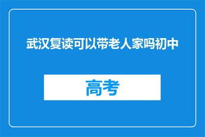 武汉复读可以带老人家吗初中(武汉初中复读班是否允许带老人？)