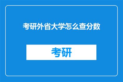考研外省大学怎么查分数(如何查询外省大学考研成绩？)