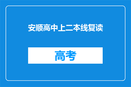 安顺高中上二本线复读(安顺高中的学生是否选择复读以争取二本院校的录取？)