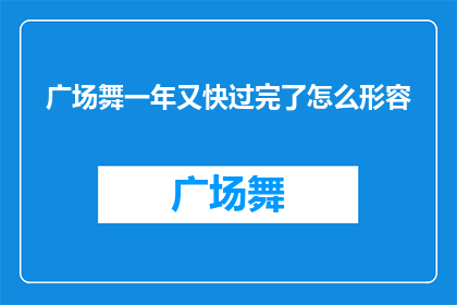 广场舞一年又快过完了怎么形容(广场舞年华：一年又快，我们如何形容？)