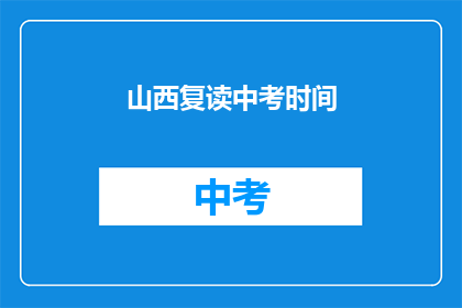 山西复读中考时间(山西中考复读时间是什么时候？)