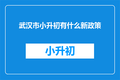 武汉市小升初有什么新政策(武汉市小升初政策更新，家长和学生需注意哪些新变化？)