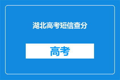 湖北高考短信查分(湖北高考分数查询：你了解如何获取最新成绩吗？)