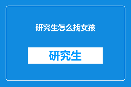 研究生怎么找女孩(研究生如何寻找合适的女性伴侣？)