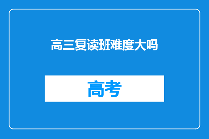 高三复读班难度大吗(高三复读班难度大吗？)