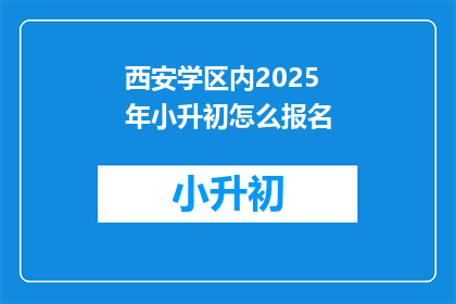 西安学区内2025年小升初怎么报名(2025年西安学区小升初报名流程及注意事项)