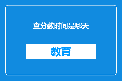 查分数时间是哪天(查分数时间是哪天？)