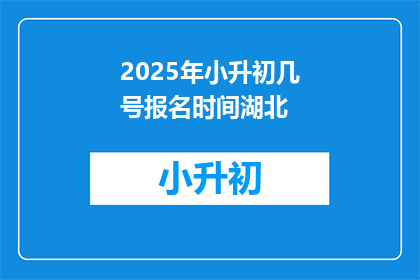 2025年小升初几号报名时间湖北(2025年小升初报名几号开始？湖北具体时间需查证)