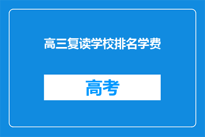 高三复读学校排名学费(高三复读学校排名学费，你了解吗？)