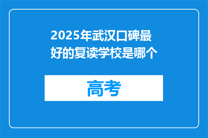 2025年武汉口碑最好的复读学校是哪个(2025年武汉口碑最佳的复读学校是哪家？)