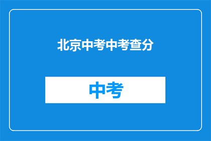 北京中考中考查分(北京中考成绩如何影响学生的未来？)