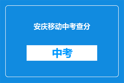 安庆移动中考查分(安庆移动中考查分情况如何？)