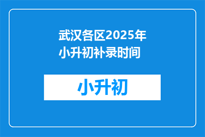 武汉各区2025年小升初补录时间(2025年武汉各区小升初补录时间是什么时候？)