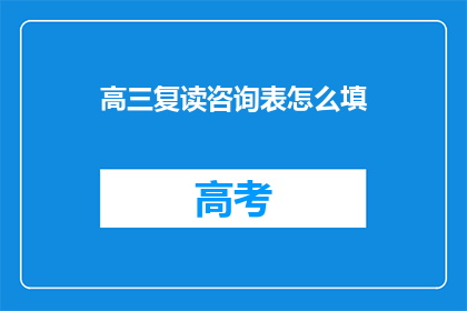 高三复读咨询表怎么填(高三复读咨询表填写指南：如何正确完成复读申请？)