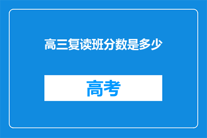 高三复读班分数是多少(高三复读班的分数标准是多少？)