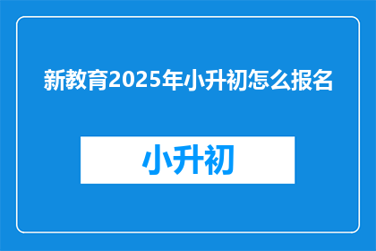 新教育2025年小升初怎么报名(新教育2025年小升初报名流程是什么？)