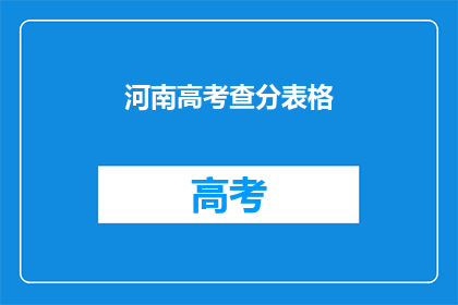 河南高考查分表格(河南高考分数查询表：你的成绩能上哪所大学？)