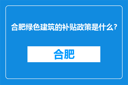 合肥绿色建筑的补贴政策是什么？(合肥绿色建筑补贴政策是什么？)
