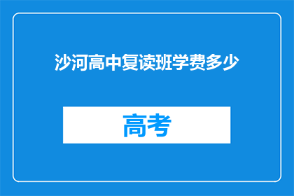 沙河高中复读班学费多少(沙河高中复读班学费是多少？)