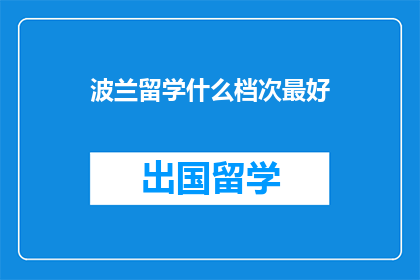 波兰留学什么档次最好(波兰留学哪个档次最好？)