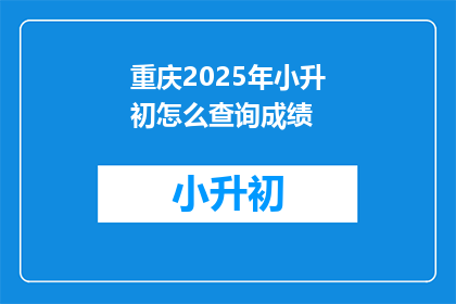 重庆2025年小升初怎么查询成绩(2025年重庆小升初成绩如何查询？)