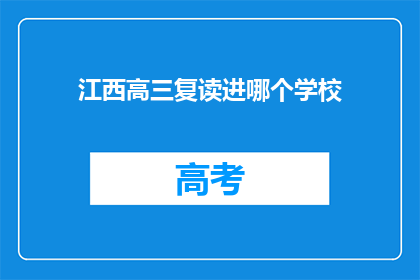 江西高三复读进哪个学校(江西高三复读生，应选择哪所学校？)