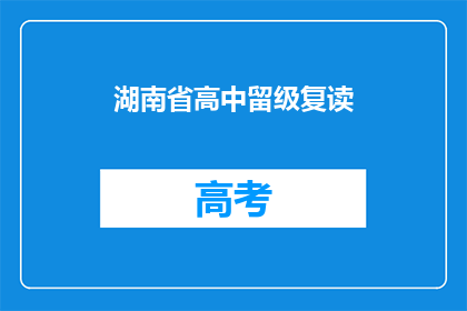 湖南省高中留级复读(湖南省高中学生是否可以选择留级复读？)