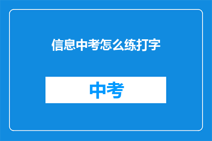 信息中考怎么练打字(如何高效练习中考打字技巧？)