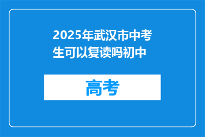 2025年武汉市中考生可以复读吗初中(2025年武汉市中考考生能否复读？初中阶段是否允许？)