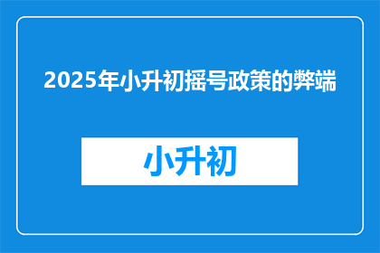 2025年小升初摇号政策的弊端(2025年小升初摇号政策：存在哪些潜在弊端？)