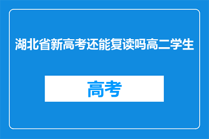 湖北省新高考还能复读吗高二学生(湖北省新高考政策下，高二学生是否可复读？)