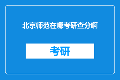北京师范在哪考研查分啊(北京师范大学考研成绩查询在哪里进行？)