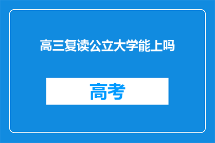 高三复读公立大学能上吗(高三复读生能否进入公立大学深造？)