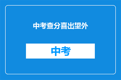 中考查分喜出望外(中考查分喜出望外，考生们是否也感到惊喜？)