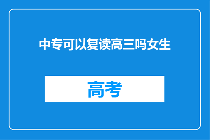 中专可以复读高三吗女生(中专女生能否复读高三？)