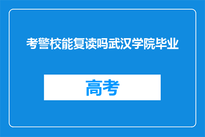 考警校能复读吗武汉学院毕业(武汉学院毕业生能否在考警校时复读？)