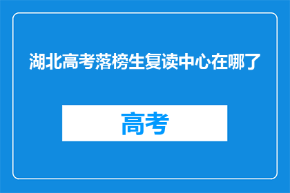 湖北高考落榜生复读中心在哪了(湖北高考落榜生复读中心位置查询)