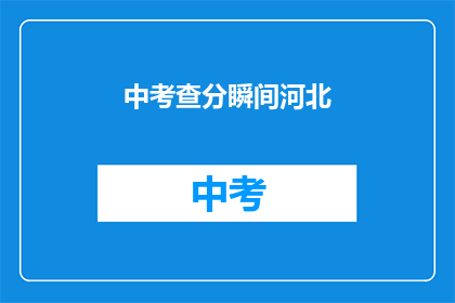 中考查分瞬间河北(河北中考查分瞬间：成绩揭晓，你准备好了吗？)
