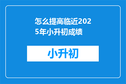 怎么提高临近2025年小升初成绩(如何有效提升2025年小升初考试表现？)