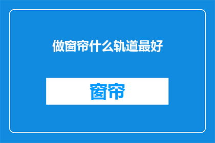 做窗帘什么轨道最好(什么轨道最适合制作窗帘？)