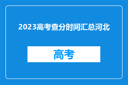 2023高考查分时间汇总河北(2023年高考成绩何时公布？河北考生注意查分时间)