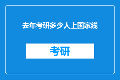 去年考研多少人上国家线(去年考研人数突破多少，国家线是否达标？)